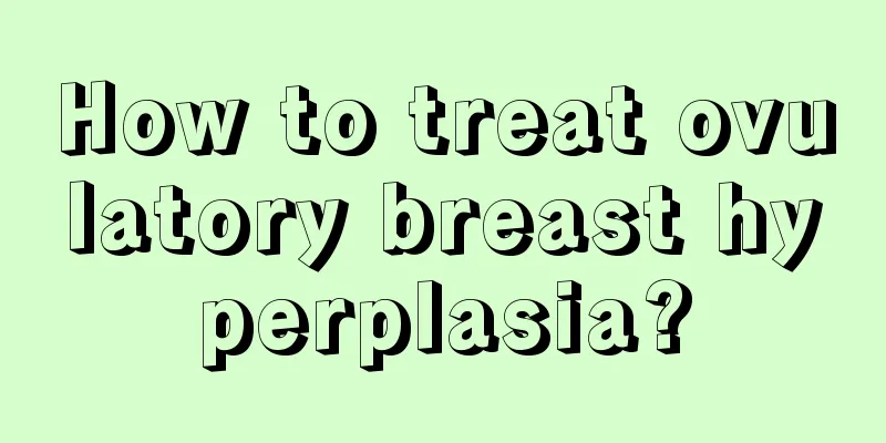 How to treat ovulatory breast hyperplasia?