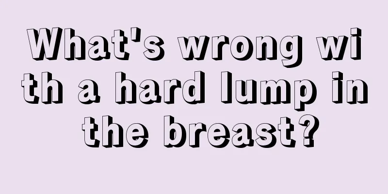 What's wrong with a hard lump in the breast?