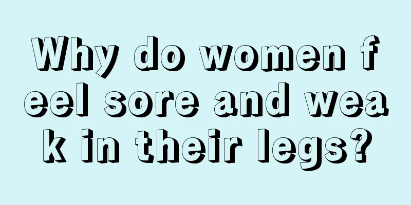 Why do women feel sore and weak in their legs?