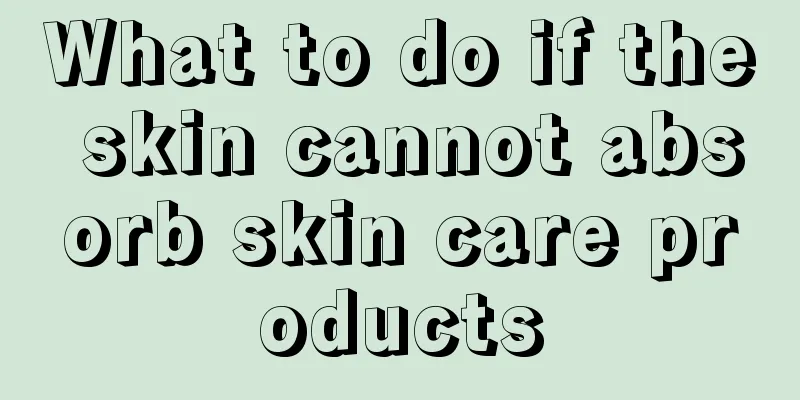 What to do if the skin cannot absorb skin care products