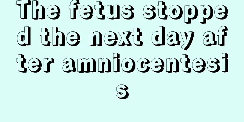 The fetus stopped the next day after amniocentesis