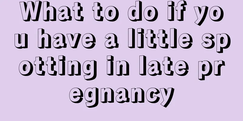 What to do if you have a little spotting in late pregnancy