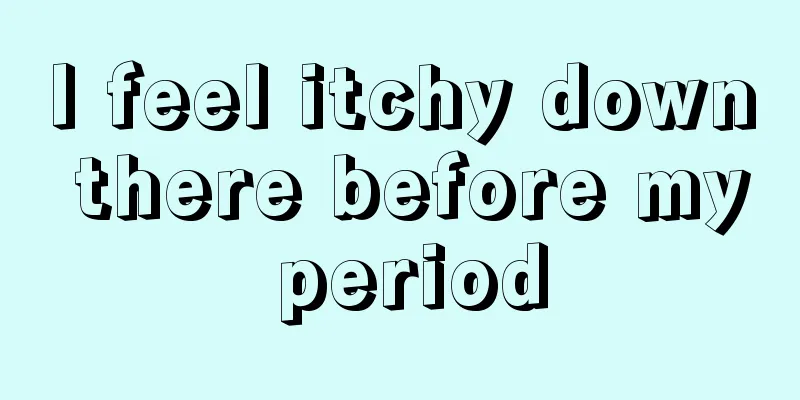 I feel itchy down there before my period