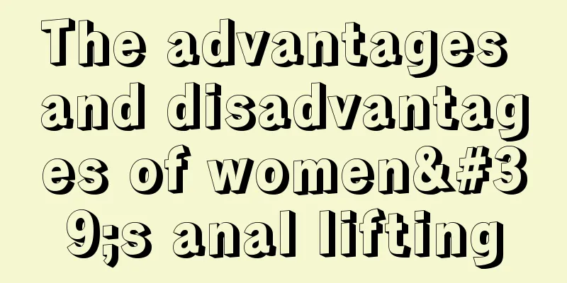 The advantages and disadvantages of women's anal lifting