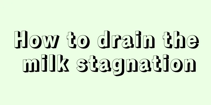 How to drain the milk stagnation