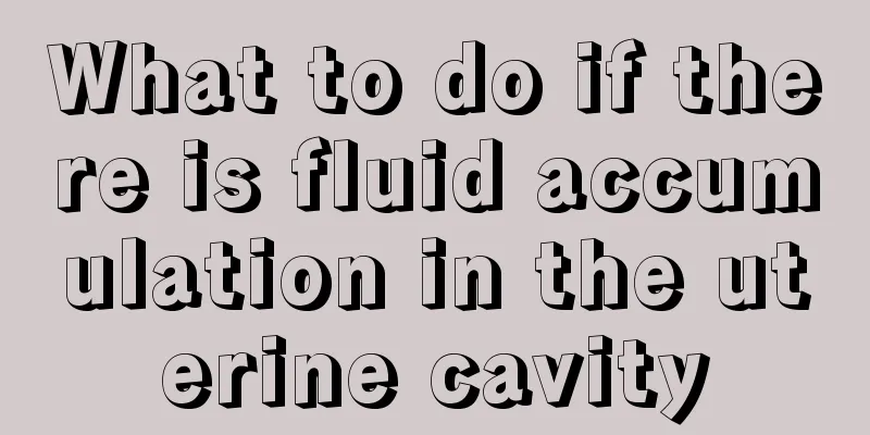 What to do if there is fluid accumulation in the uterine cavity