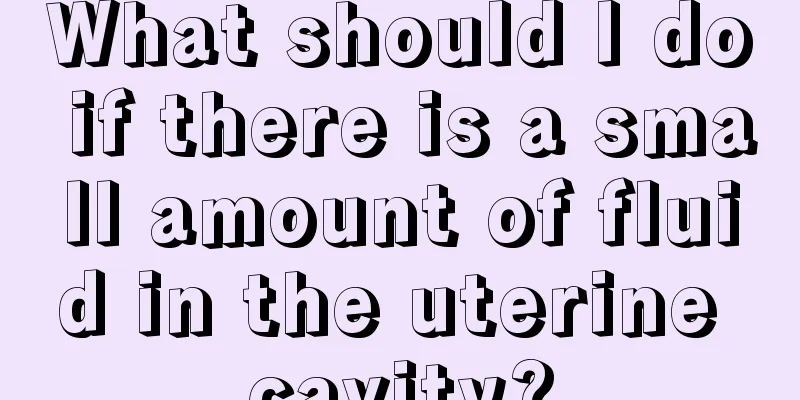 What should I do if there is a small amount of fluid in the uterine cavity?