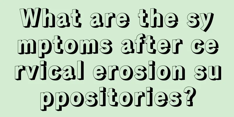 What are the symptoms after cervical erosion suppositories?