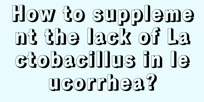 How to supplement the lack of Lactobacillus in leucorrhea?