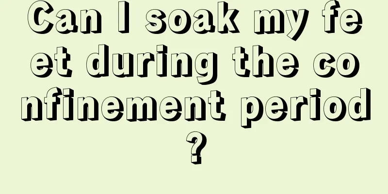 Can I soak my feet during the confinement period?