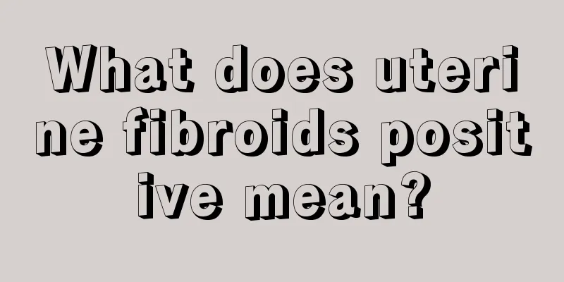 What does uterine fibroids positive mean?