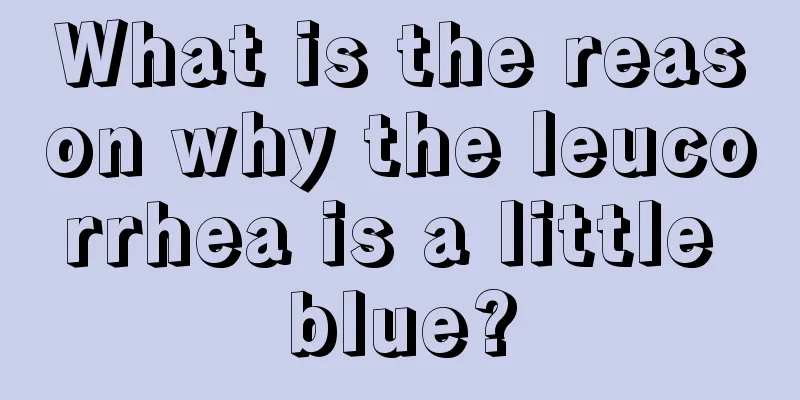 What is the reason why the leucorrhea is a little blue?