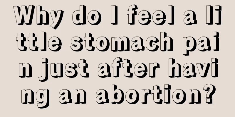 Why do I feel a little stomach pain just after having an abortion?