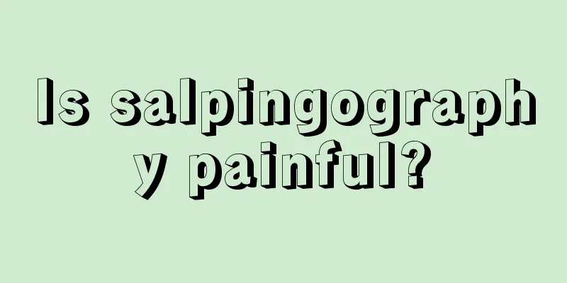 Is salpingography painful?