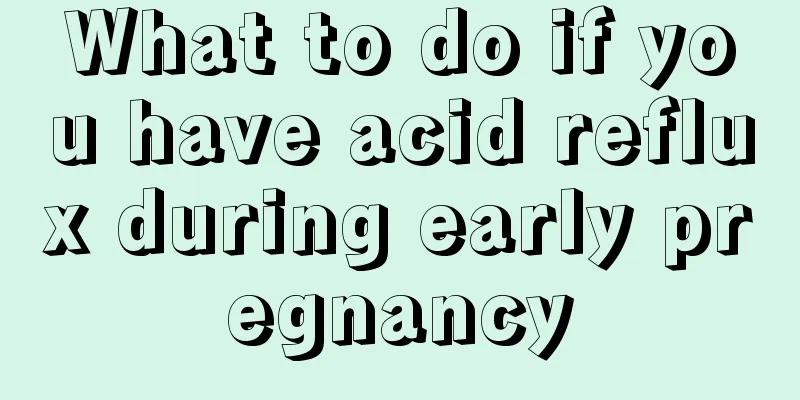 What to do if you have acid reflux during early pregnancy