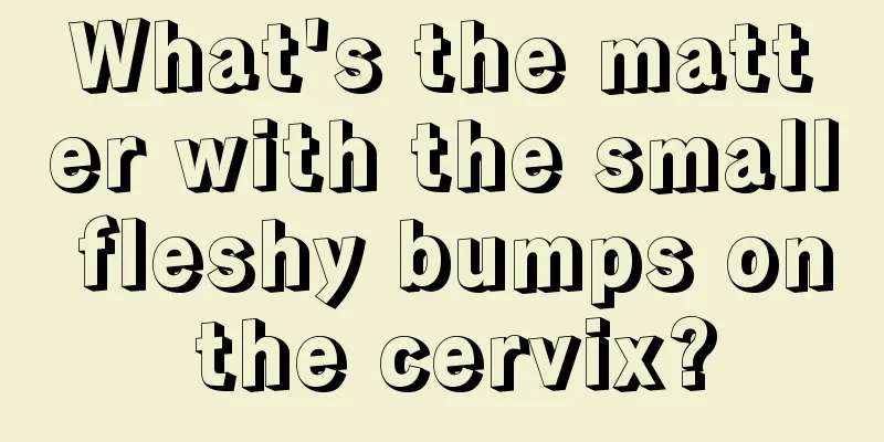 What's the matter with the small fleshy bumps on the cervix?