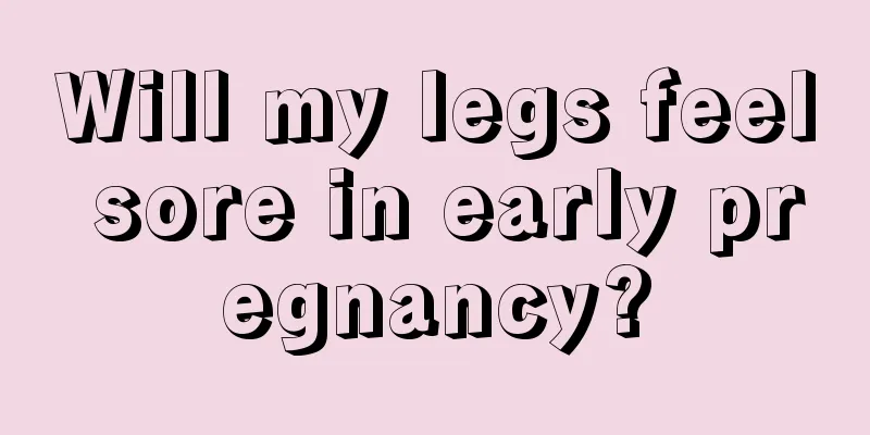 Will my legs feel sore in early pregnancy?