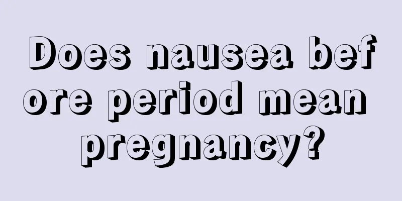 Does nausea before period mean pregnancy?