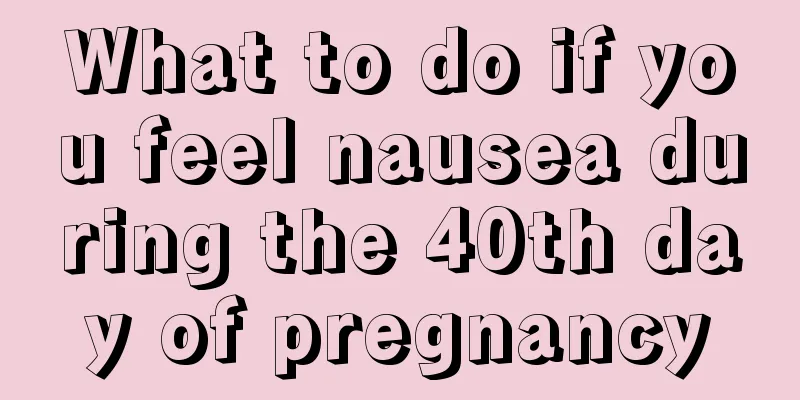 What to do if you feel nausea during the 40th day of pregnancy