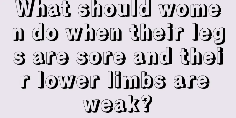 What should women do when their legs are sore and their lower limbs are weak?