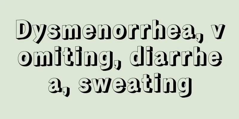 Dysmenorrhea, vomiting, diarrhea, sweating