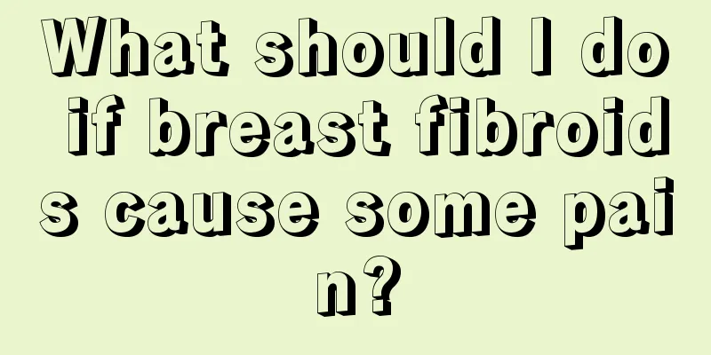 What should I do if breast fibroids cause some pain?