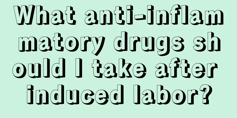 What anti-inflammatory drugs should I take after induced labor?