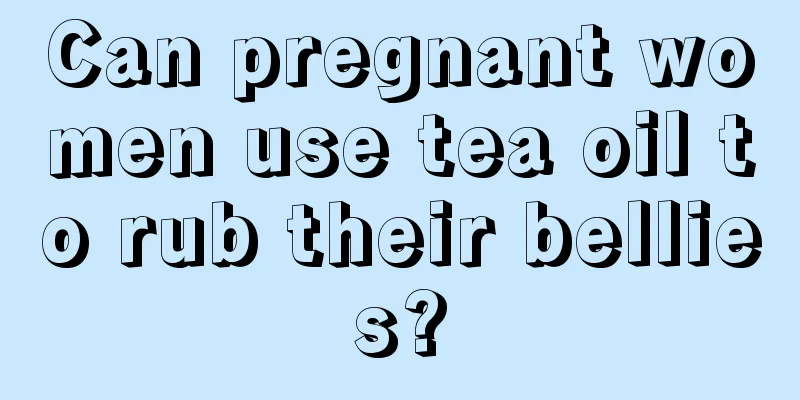 Can pregnant women use tea oil to rub their bellies?