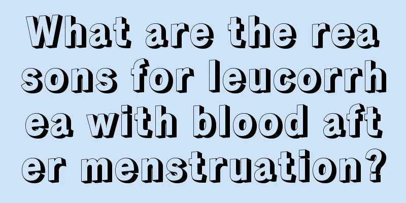 What are the reasons for leucorrhea with blood after menstruation?