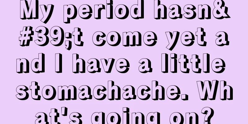 My period hasn't come yet and I have a little stomachache. What's going on?