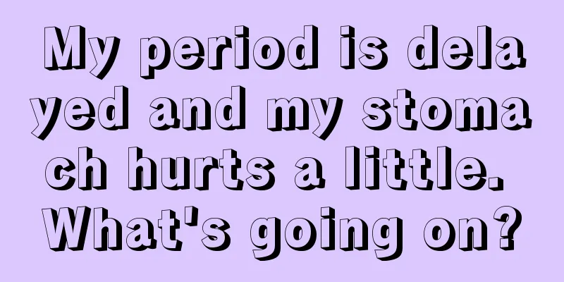 My period is delayed and my stomach hurts a little. What's going on?