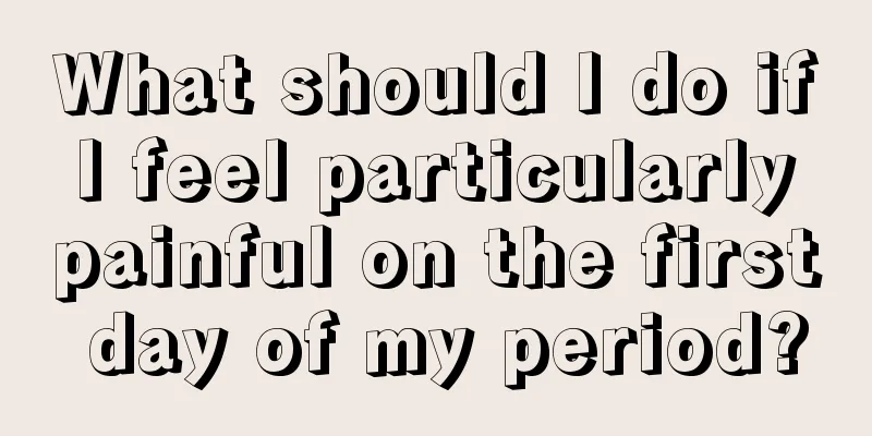 What should I do if I feel particularly painful on the first day of my period?