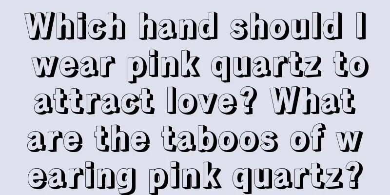 Which hand should I wear pink quartz to attract love? What are the taboos of wearing pink quartz?