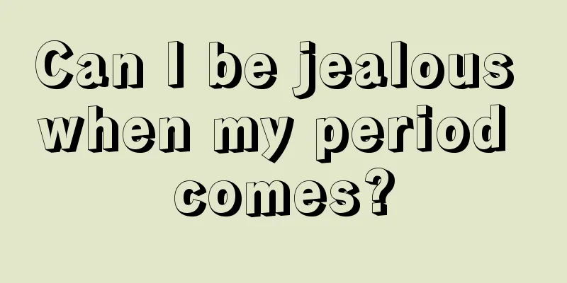 Can I be jealous when my period comes?