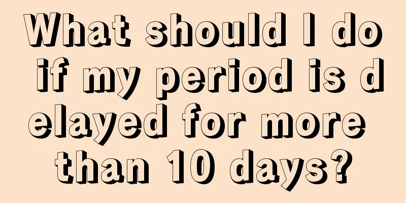 What should I do if my period is delayed for more than 10 days?