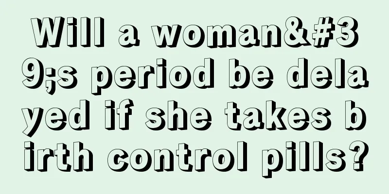 Will a woman's period be delayed if she takes birth control pills?