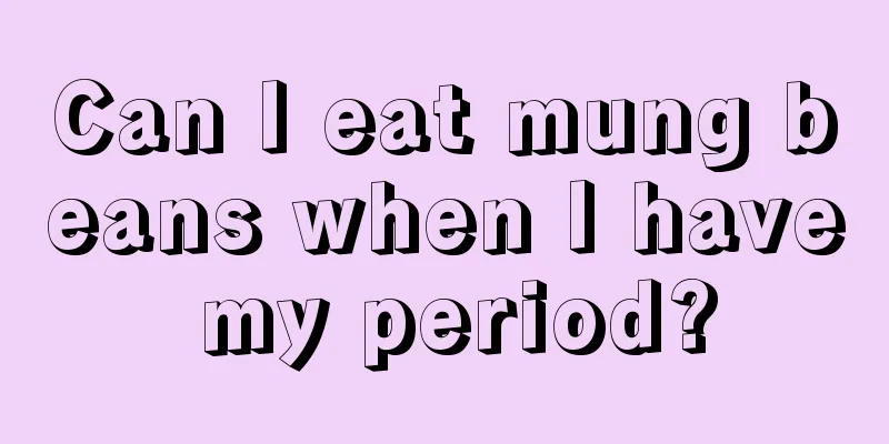 Can I eat mung beans when I have my period?