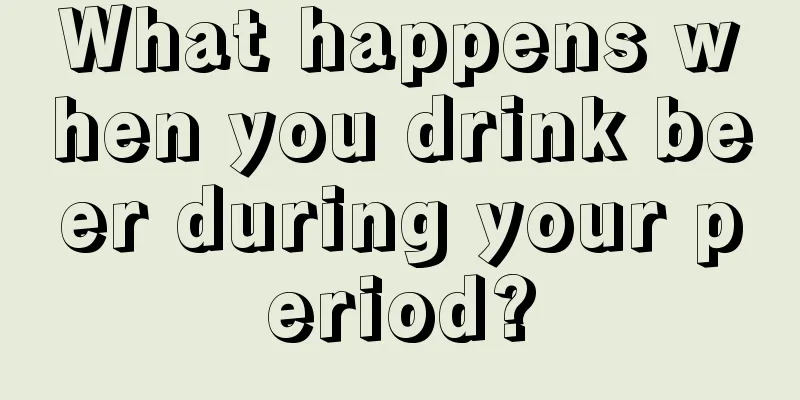 What happens when you drink beer during your period?