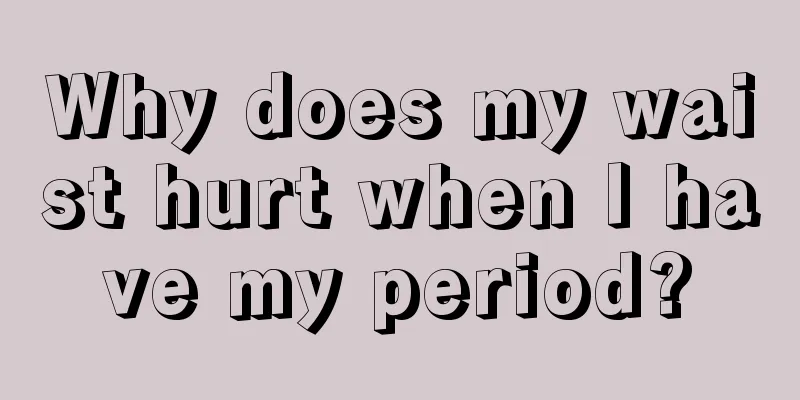 Why does my waist hurt when I have my period?