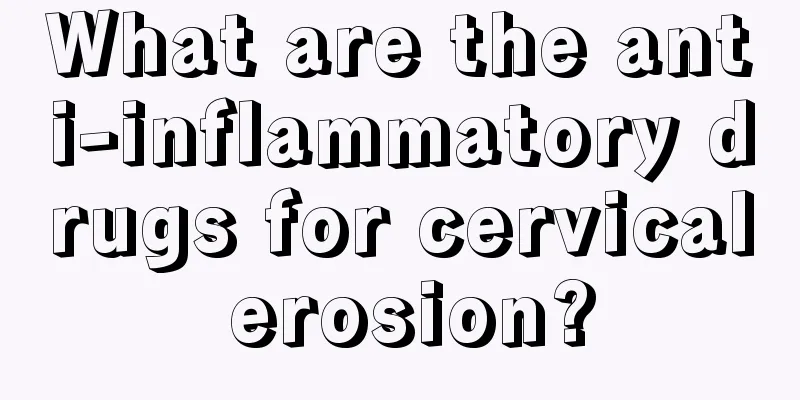 What are the anti-inflammatory drugs for cervical erosion?