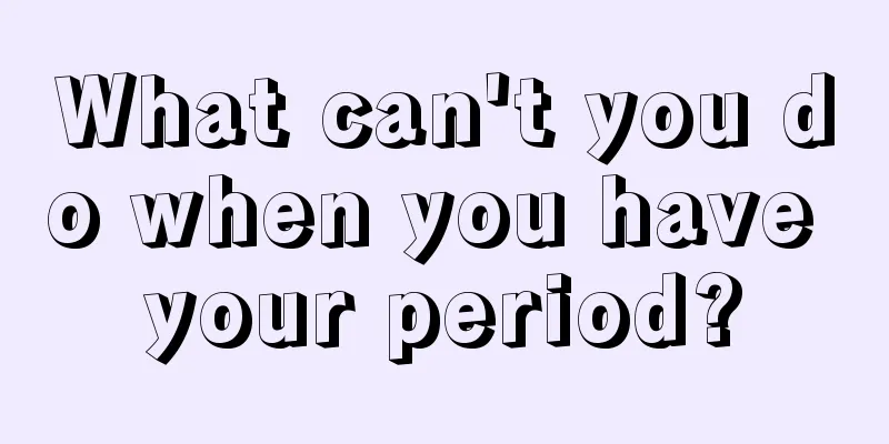 What can't you do when you have your period?