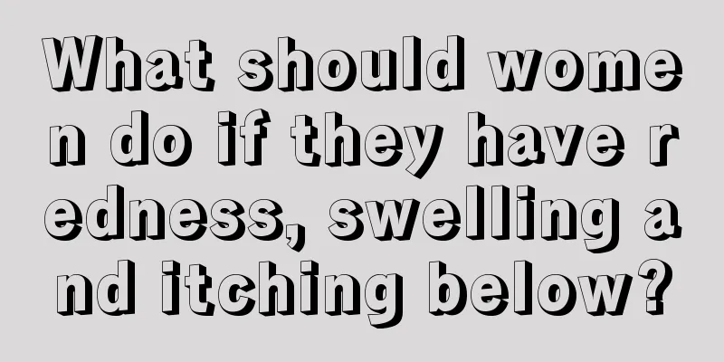 What should women do if they have redness, swelling and itching below?