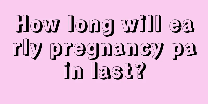 How long will early pregnancy pain last?