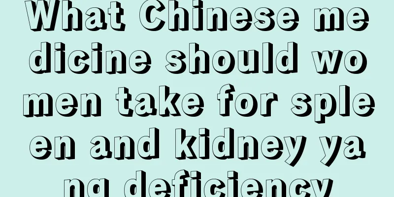 What Chinese medicine should women take for spleen and kidney yang deficiency