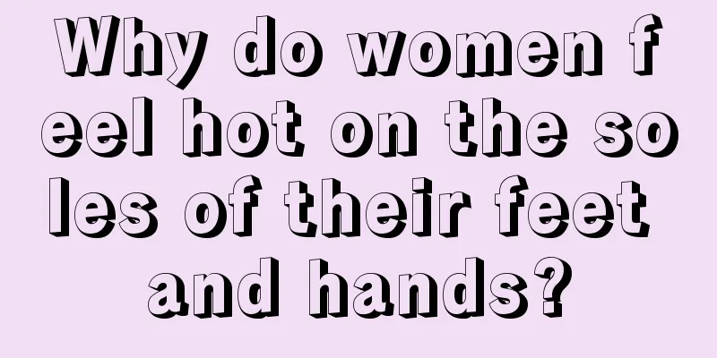 Why do women feel hot on the soles of their feet and hands?