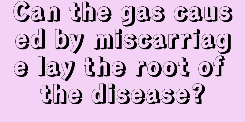 Can the gas caused by miscarriage lay the root of the disease?