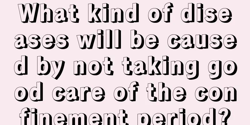 What kind of diseases will be caused by not taking good care of the confinement period?