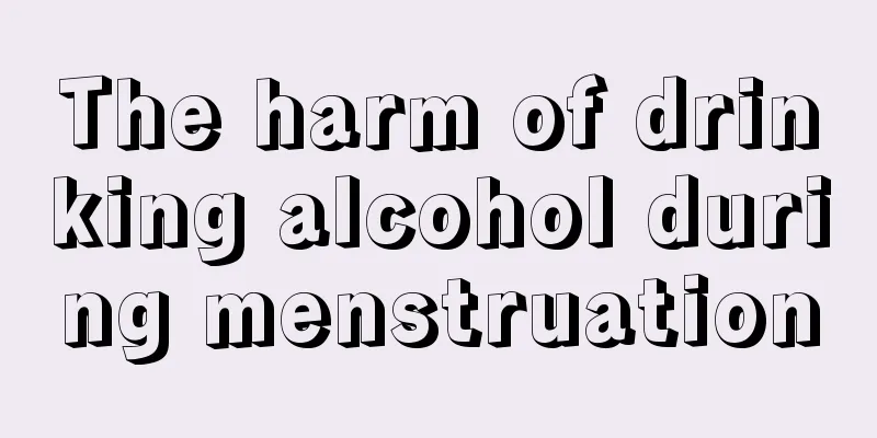 The harm of drinking alcohol during menstruation