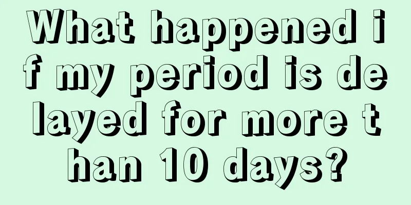 What happened if my period is delayed for more than 10 days?