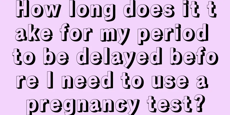 How long does it take for my period to be delayed before I need to use a pregnancy test?